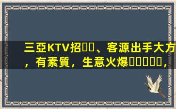 三亞KTV招、客源出手大方，有素質，生意火爆，